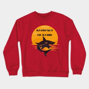 IN A WORLD FULL OF   FISH , BE A SHARK Crewneck Sweatshirt